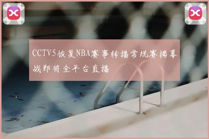 CCTV5恢复NBA赛事转播常规赛揭幕战即将全平台直播