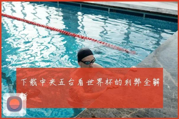 下载中央五台看世界杯的利弊全解析