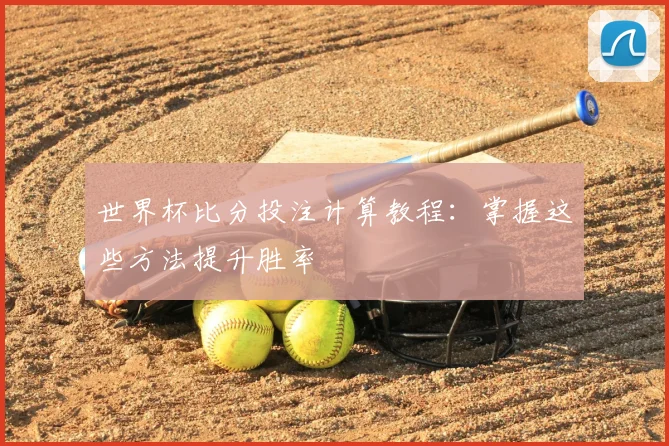 世界杯比分投注计算教程：掌握这些方法提升胜率