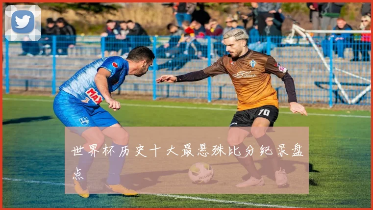 世界杯历史十大最悬殊比分纪录盘点