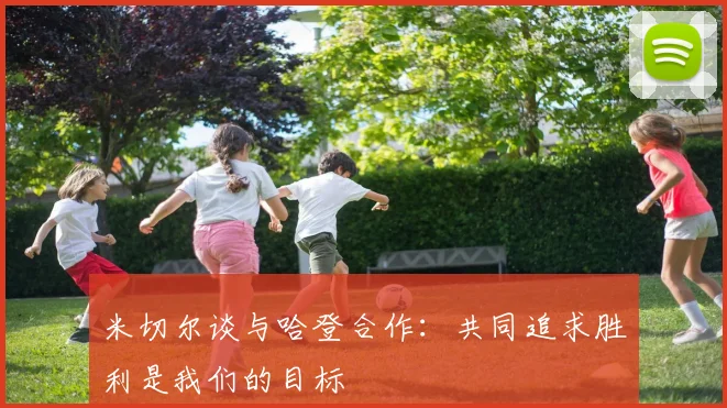 米切尔谈与哈登合作：共同追求胜利是我们的目标