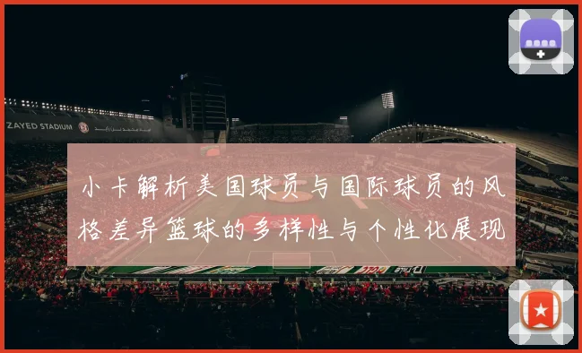 小卡解析美国球员与国际球员的风格差异篮球的多样性与个性化展现