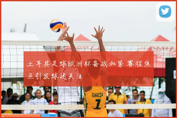 土耳其足球欧洲杯备战加紧 赛程焦点引发球迷关注