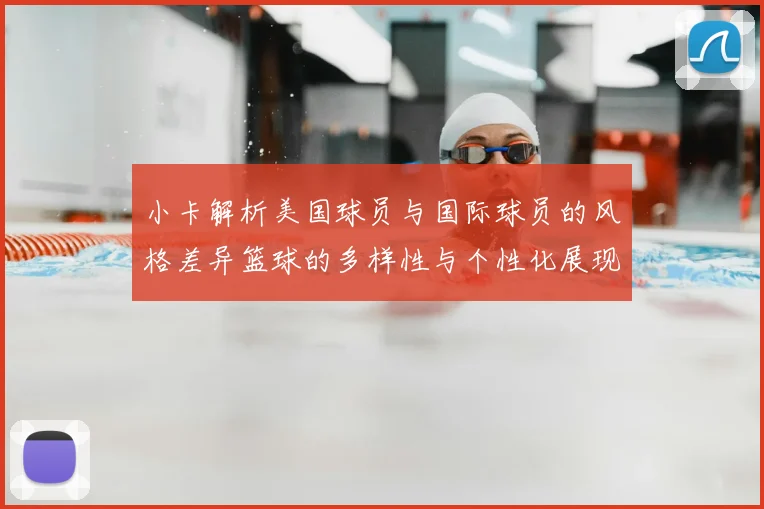 小卡解析美国球员与国际球员的风格差异篮球的多样性与个性化展现