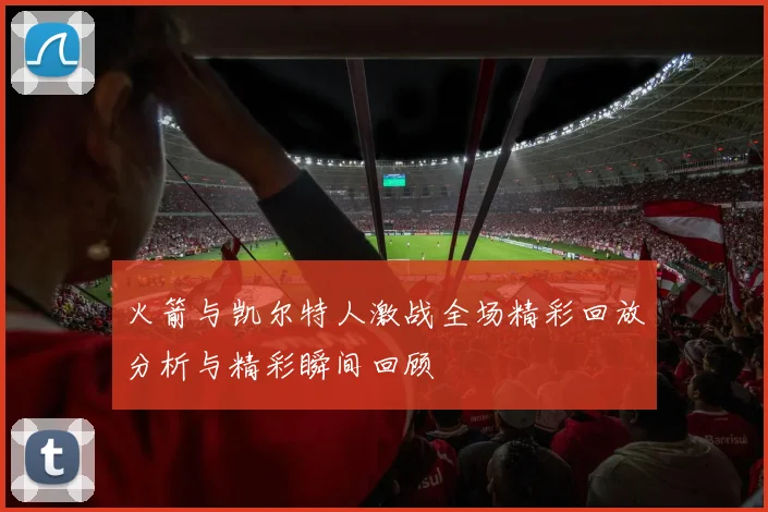 火箭与凯尔特人激战全场精彩回放分析与精彩瞬间回顾