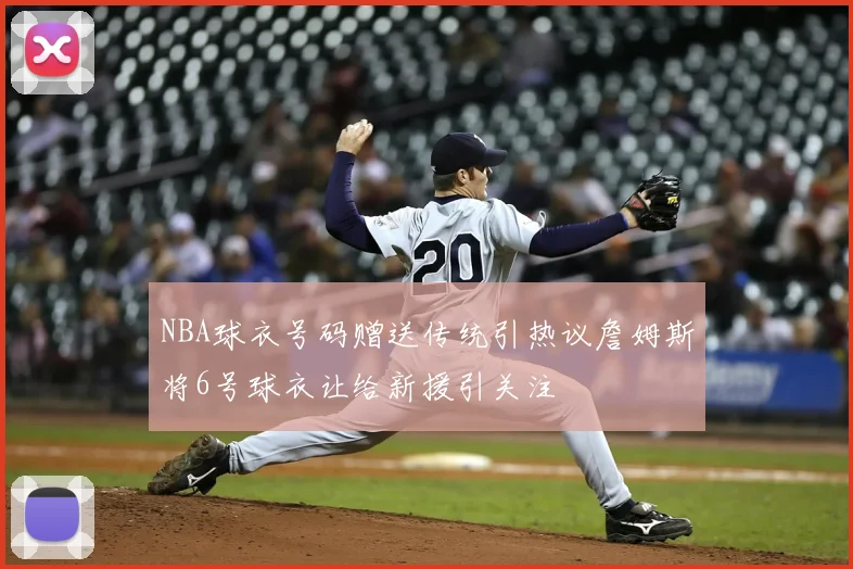 NBA球衣号码赠送传统引热议詹姆斯将6号球衣让给新援引关注