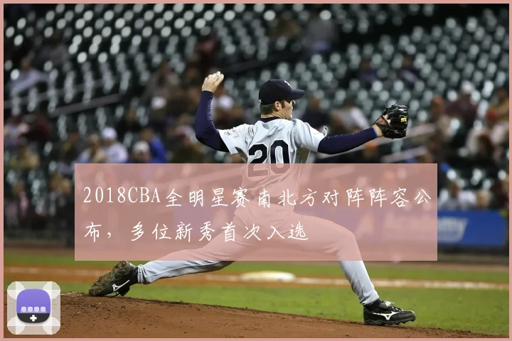 2018CBA全明星赛南北方对阵阵容公布，多位新秀首次入选