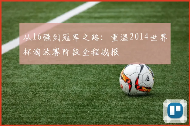 从16强到冠军之路：重温2014世界杯淘汰赛阶段全程战报