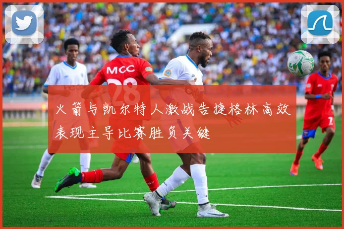 火箭与凯尔特人激战告捷格林高效表现主导比赛胜负关键