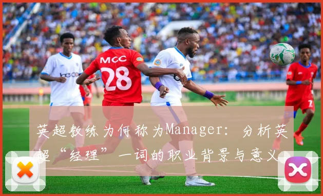 英超教练为何称为Manager：分析英超“经理”一词的职业背景与意义