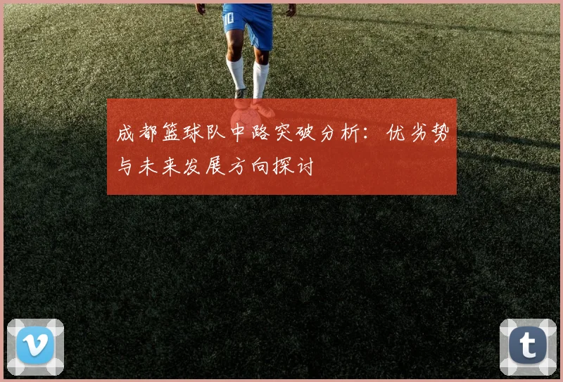 成都篮球队中路突破分析：优劣势与未来发展方向探讨