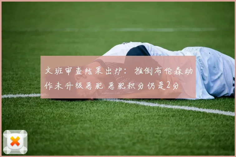 文班审查结果出炉:推倒布伦森动作未升级恶犯 恶犯积分仍是2分