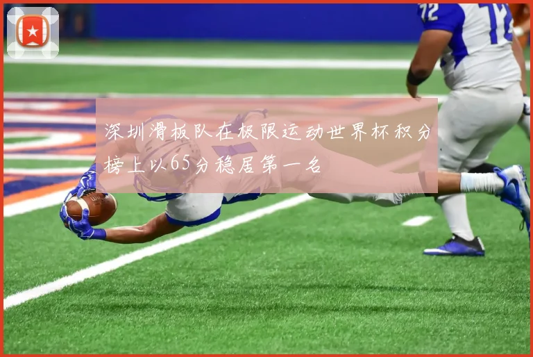 深圳滑板队在极限运动世界杯积分榜上以65分稳居第一名
