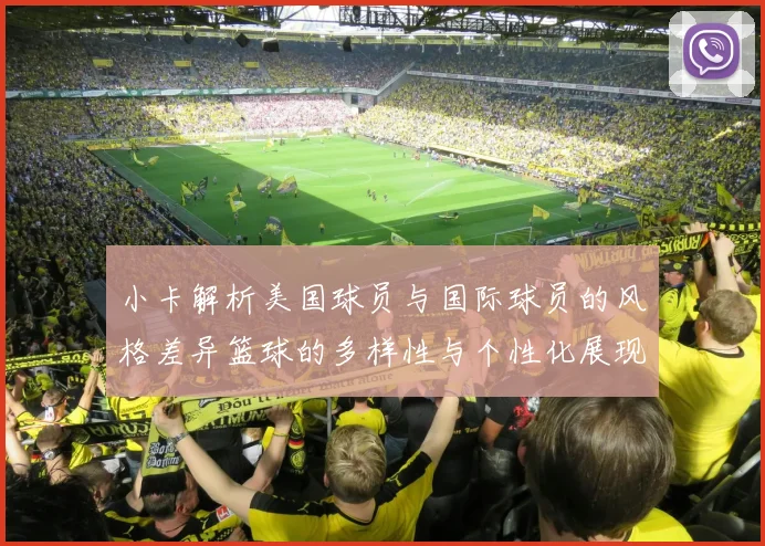 小卡解析美国球员与国际球员的风格差异篮球的多样性与个性化展现
