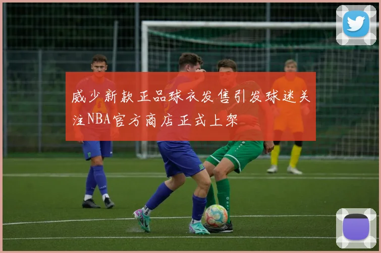威少新款正品球衣发售引发球迷关注NBA官方商店正式上架