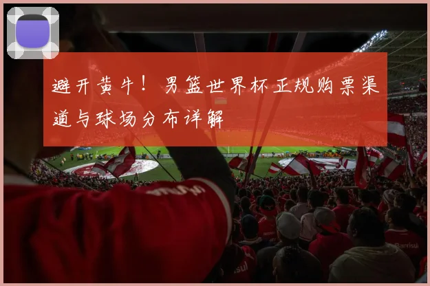 避开黄牛！男篮世界杯正规购票渠道与球场分布详解