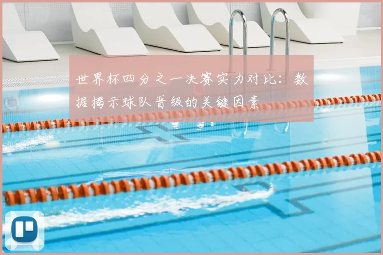 世界杯四分之一决赛实力对比:数据揭示球队晋级的关键因素
