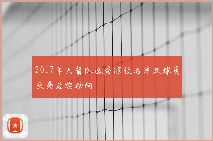 2017年火箭队选秀顺位名单及球员交易后续动向