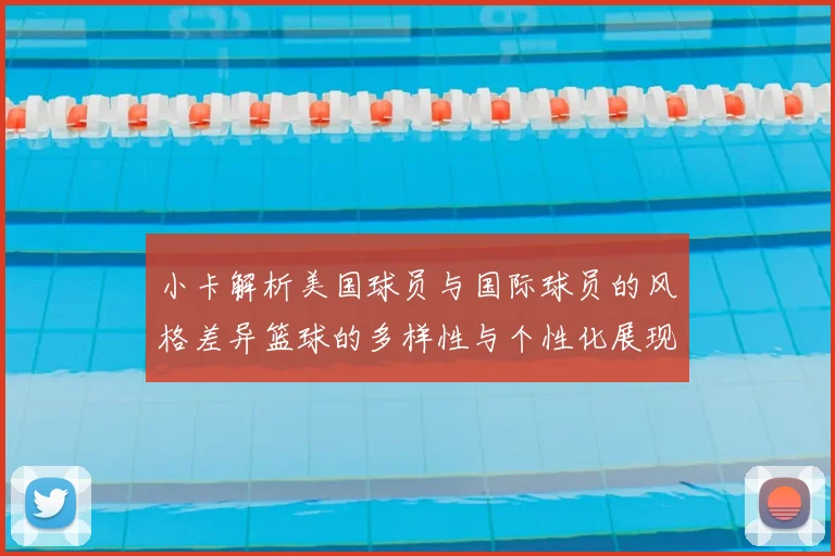小卡解析美国球员与国际球员的风格差异篮球的多样性与个性化展现