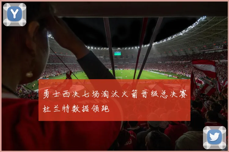 勇士西决七场淘汰火箭晋级总决赛杜兰特数据领跑