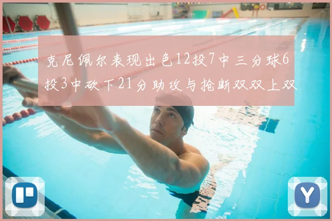 克尼佩尔表现出色12投7中三分球6投3中砍下21分助攻与抢断双双上双