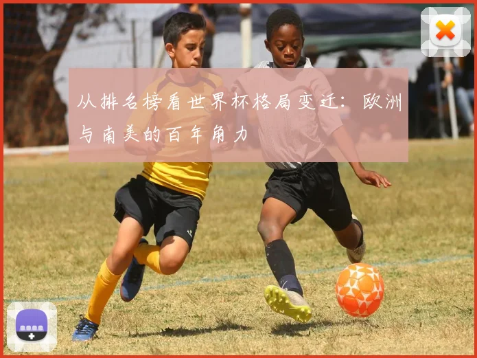 从排名榜看世界杯格局变迁：欧洲与南美的百年角力