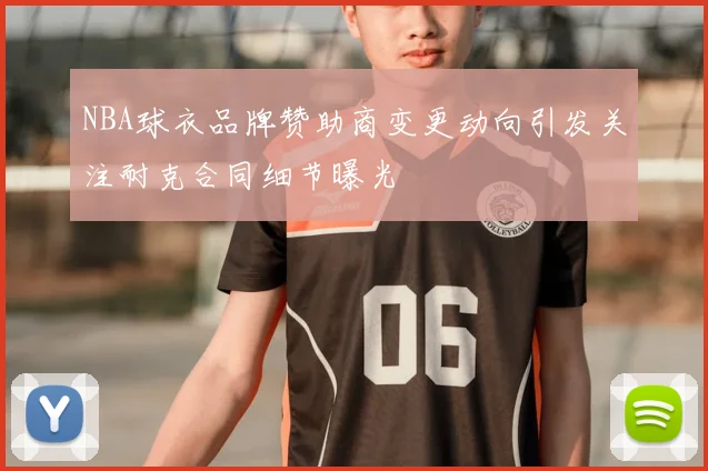 NBA球衣品牌赞助商变更动向引发关注耐克合同细节曝光
