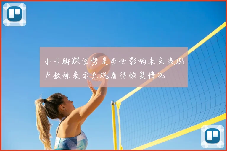 小卡脚踝伤势是否会影响未来表现卢教练表示乐观看待恢复情况