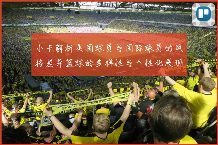 小卡解析美国球员与国际球员的风格差异篮球的多样性与个性化展现