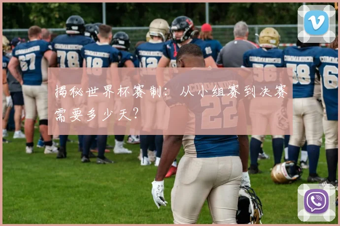 揭秘世界杯赛制：从小组赛到决赛需要多少天？