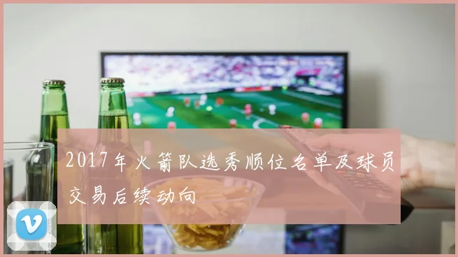 2017年火箭队选秀顺位名单及球员交易后续动向