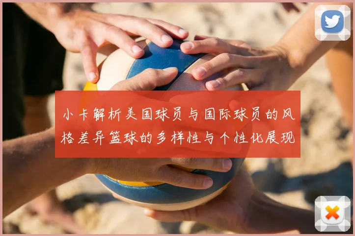 小卡解析美国球员与国际球员的风格差异篮球的多样性与个性化展现