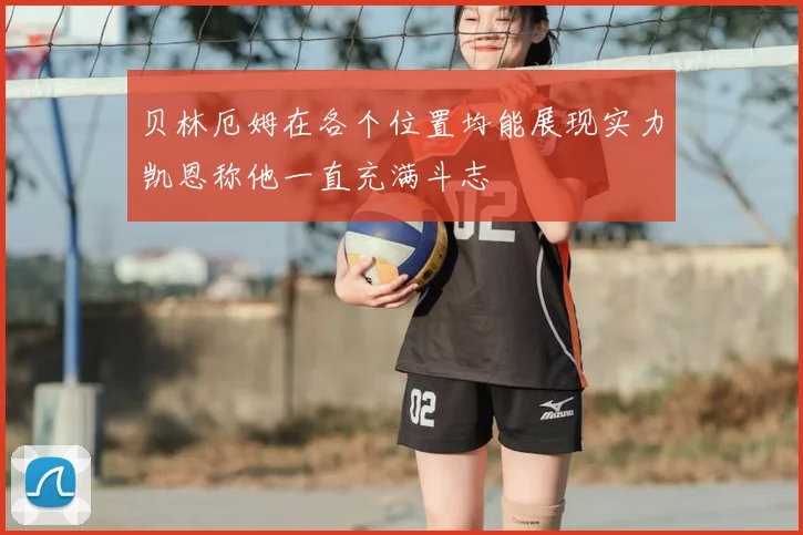 贝林厄姆在各个位置均能展现实力凯恩称他一直充满斗志