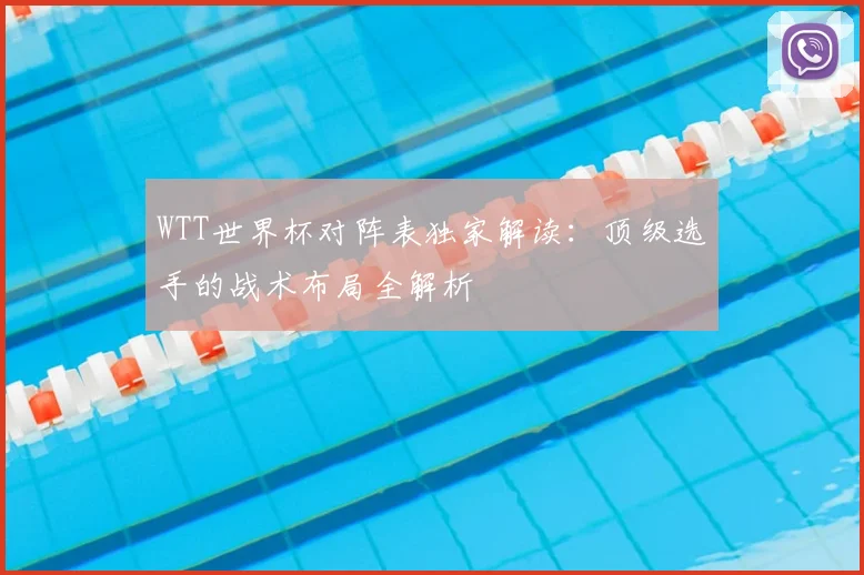 WTT世界杯对阵表独家解读:顶级选手的战术布局全解析