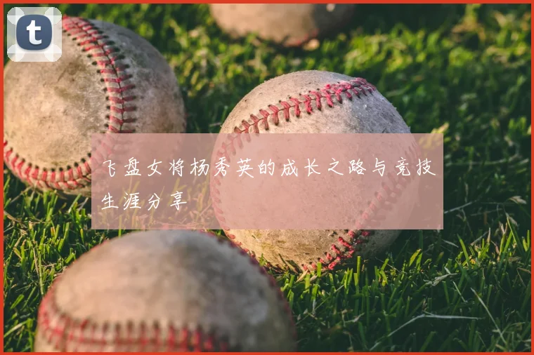 飞盘女将杨秀英的成长之路与竞技生涯分享