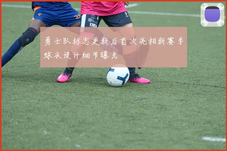勇士队标志更新后首次亮相新赛季球衣设计细节曝光