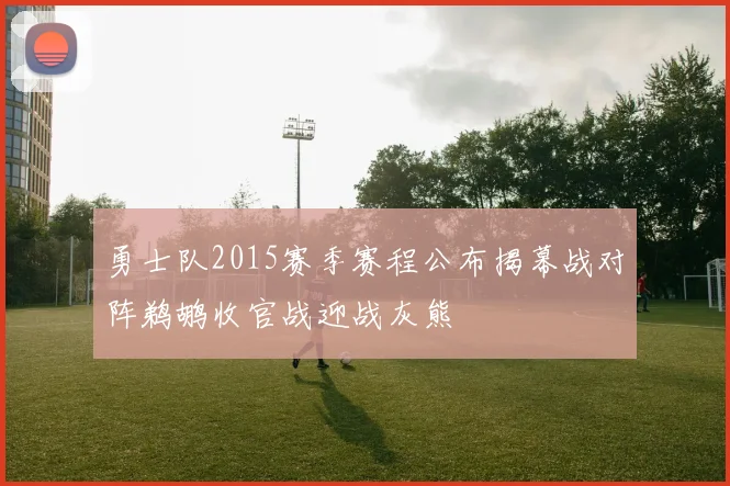 勇士队2015赛季赛程公布揭幕战对阵鹈鹕收官战迎战灰熊