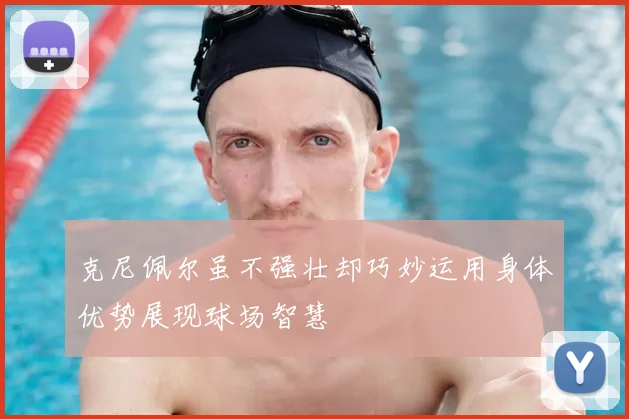 克尼佩尔虽不强壮却巧妙运用身体优势展现球场智慧