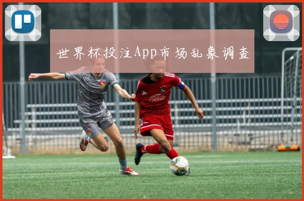 世界杯投注App市场乱象调查