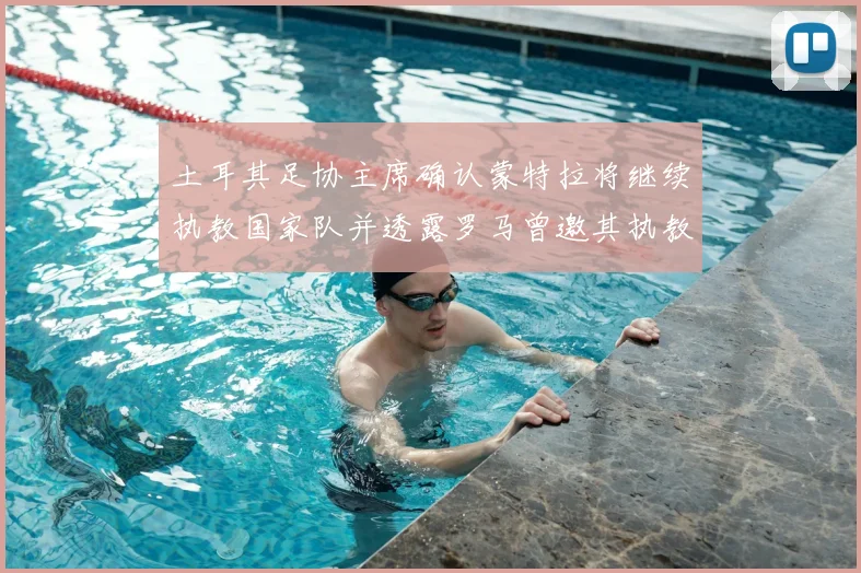 土耳其足协主席确认蒙特拉将继续执教国家队并透露罗马曾邀其执教