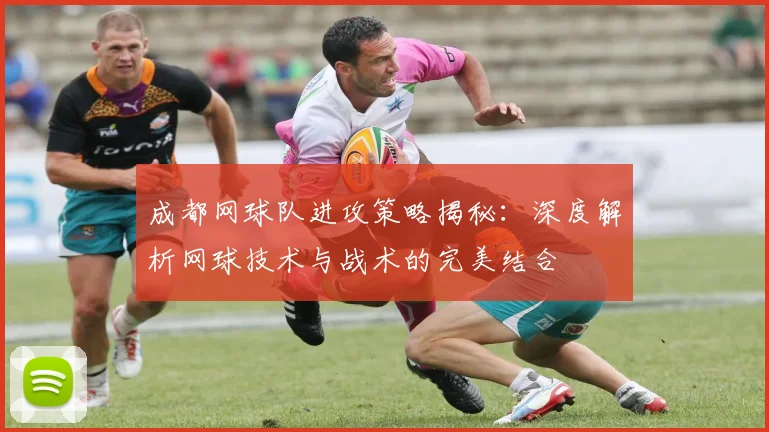 成都网球队进攻策略揭秘:深度解析网球技术与战术的完美结合