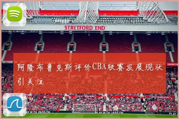 阿隆布鲁克斯评价CBA联赛发展现状引关注