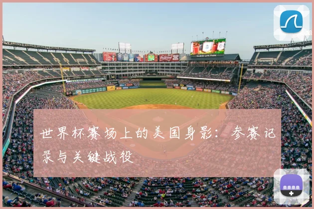 世界杯赛场上的美国身影：参赛记录与关键战役