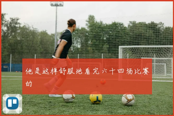 他是这样舒服地看完六十四场比赛的