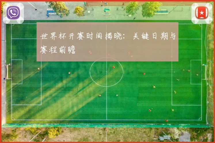 世界杯开赛时间揭晓：关键日期与赛程前瞻