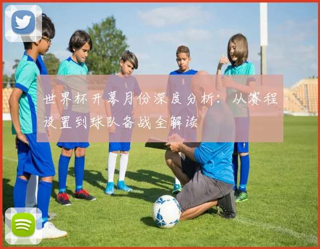世界杯开幕月份深度分析：从赛程设置到球队备战全解读