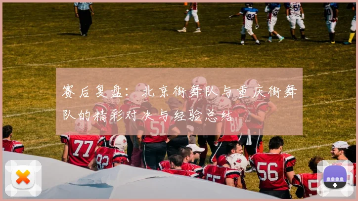 赛后复盘：北京街舞队与重庆街舞队的精彩对决与经验总结
