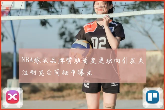 NBA球衣品牌赞助商变更动向引发关注耐克合同细节曝光