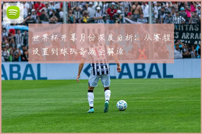 世界杯开幕月份深度分析：从赛程设置到球队备战全解读