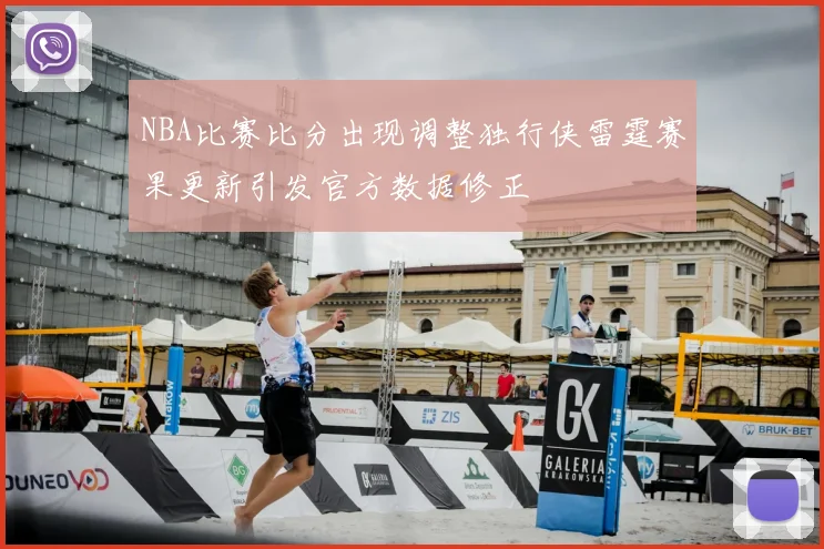 NBA比赛比分出现调整独行侠雷霆赛果更新引发官方数据修正